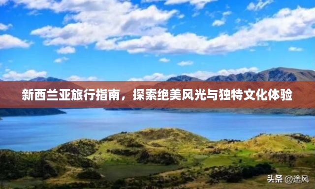 新西兰亚旅行指南，探索绝美风光与独特文化体验