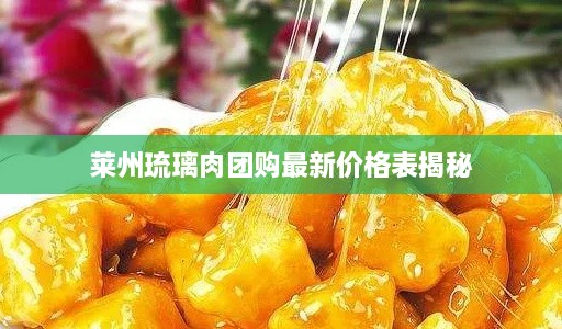 莱州琉璃肉团购最新价格表揭秘