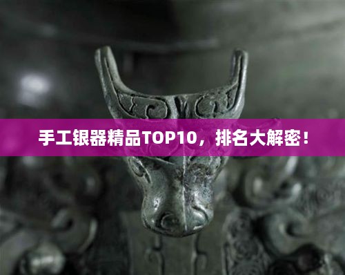 手工银器精品TOP10，排名大解密！