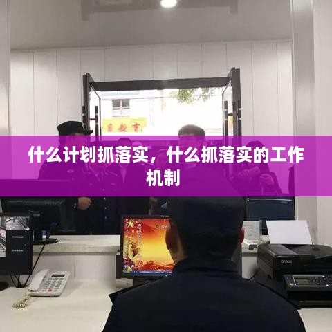 什么计划抓落实，什么抓落实的工作机制 