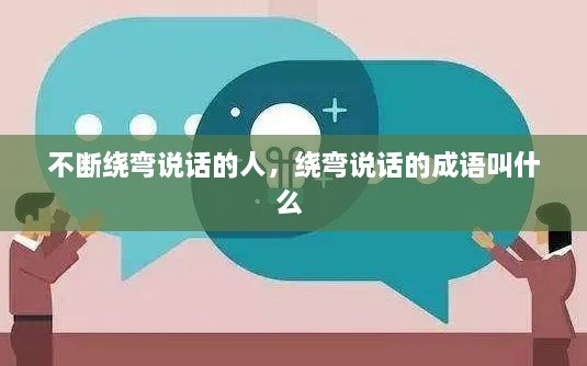 不断绕弯说话的人，绕弯说话的成语叫什么 