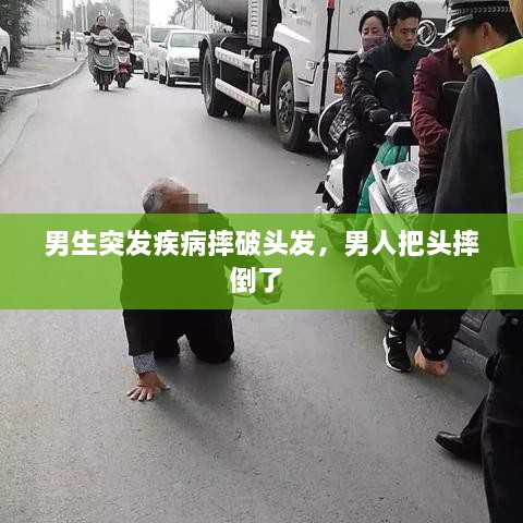 男生突发疾病摔破头发，男人把头摔倒了 