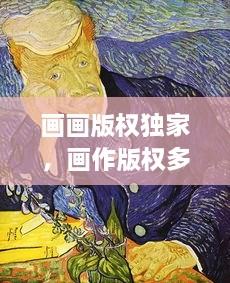 画画版权独家，画作版权多少年 