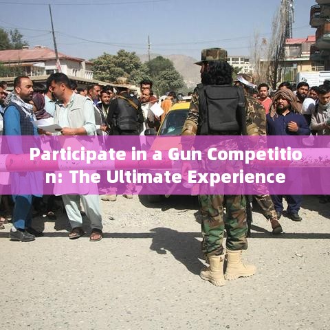 Participate in a Gun Competition: The Ultimate Experience