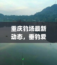 重庆钓场最新动态，垂钓爱好者的福音今日更新！