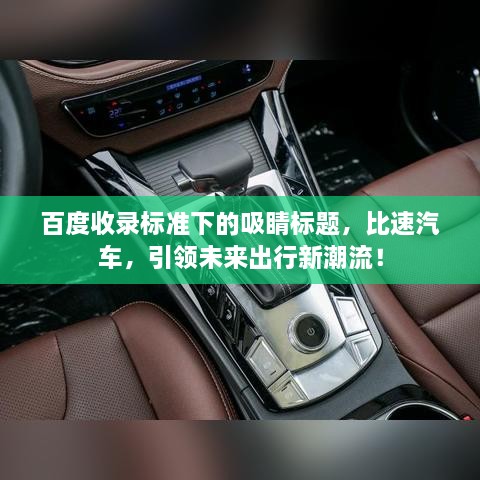 百度收录标准下的吸睛标题，比速汽车，引领未来出行新潮流！