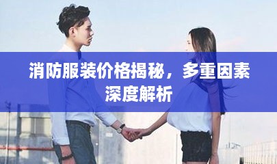 消防服装价格揭秘，多重因素深度解析