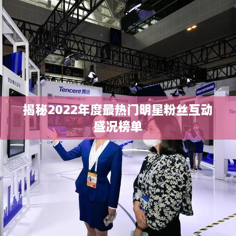 揭秘2022年度最热门明星粉丝互动盛况榜单