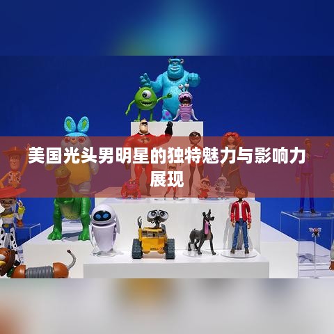 美国光头男明星的独特魅力与影响力展现