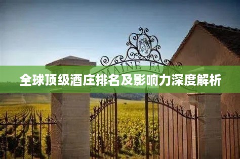 全球顶级酒庄排名及影响力深度解析