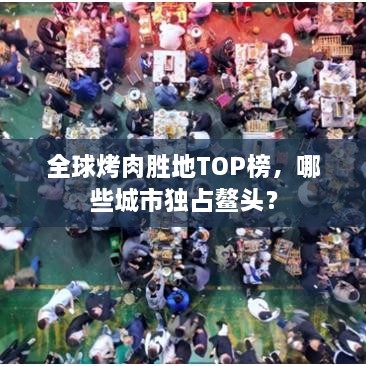 全球烤肉胜地TOP榜，哪些城市独占鳌头？