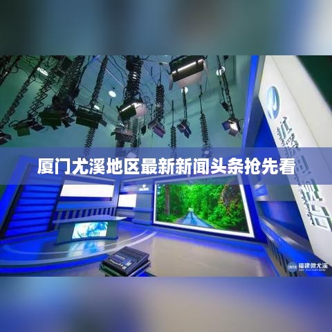 厦门尤溪地区最新新闻头条抢先看