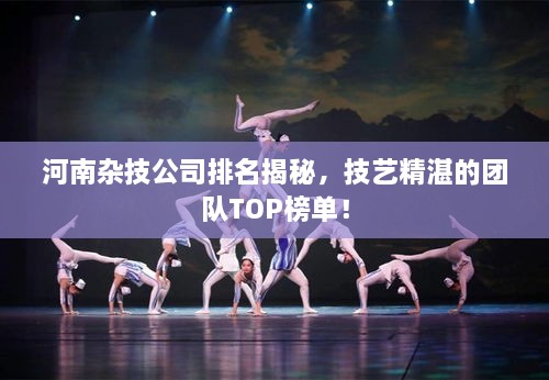 河南杂技公司排名揭秘，技艺精湛的团队TOP榜单！