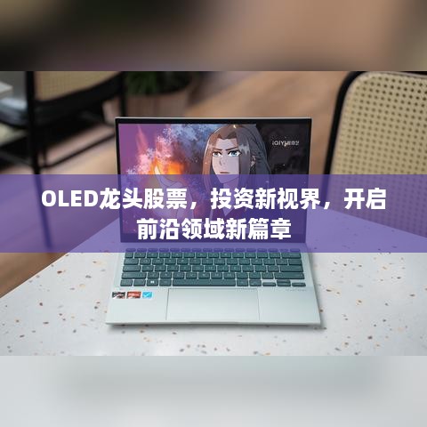 OLED龙头股票，投资新视界，开启前沿领域新篇章