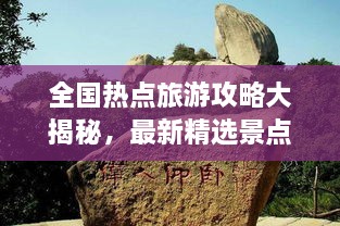 全国热点旅游攻略大揭秘，最新精选景点推荐，不容错过！