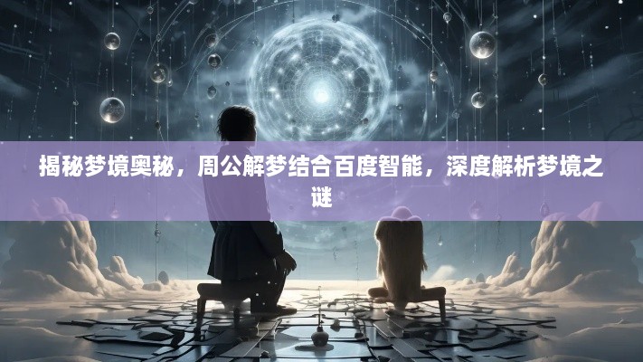 揭秘梦境奥秘，周公解梦结合百度智能，深度解析梦境之谜