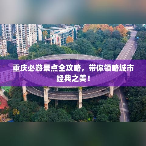 重庆必游景点全攻略，带你领略城市经典之美！