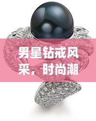 男星钻戒风采，时尚潮流与个性表达的完美融合！