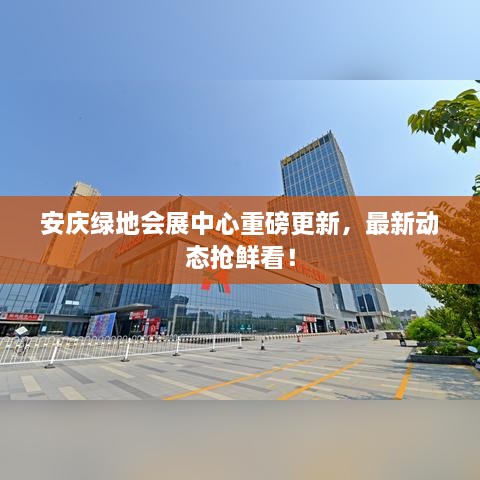 安庆绿地会展中心重磅更新，最新动态抢鲜看！