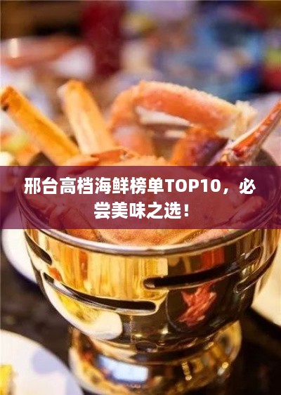 邢台高档海鲜榜单TOP10，必尝美味之选！