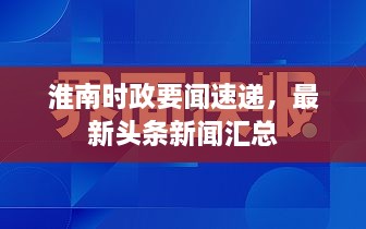 淮南时政要闻速递，最新头条新闻汇总