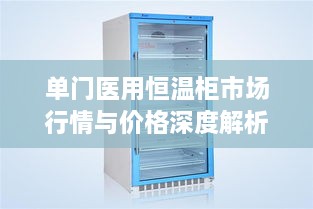 单门医用恒温柜市场行情与价格深度解析