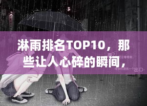 淋雨排名TOP10，那些让人心碎的瞬间，泪目回忆全揭秘