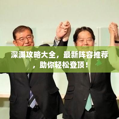 深渊攻略大全，最新阵容推荐，助你轻松登顶！