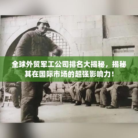 全球外贸军工公司排名大揭秘，揭秘其在国际市场的超强影响力！