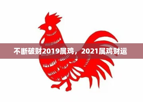 不断破财2019属鸡，2021属鸡财运 