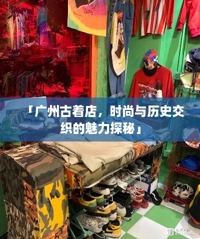 「广州古着店，时尚与历史交织的魅力探秘」