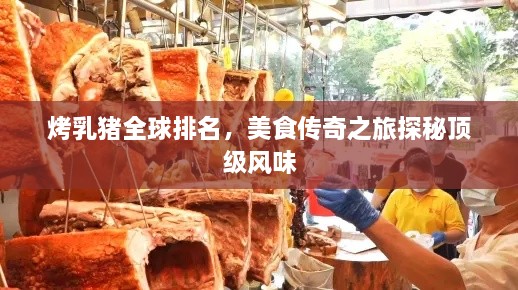 烤乳猪全球排名，美食传奇之旅探秘顶级风味