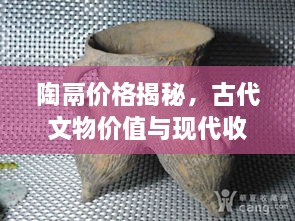 陶鬲价格揭秘，古代文物价值与现代收藏的魅力探索