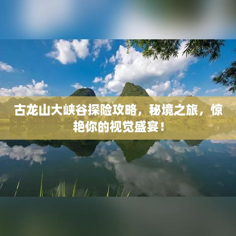 古龙山大峡谷探险攻略，秘境之旅，惊艳你的视觉盛宴！