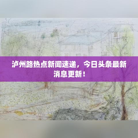 泸州路热点新闻速递，今日头条最新消息更新！