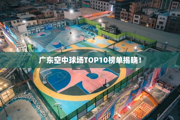 广东空中球场TOP10榜单揭晓！