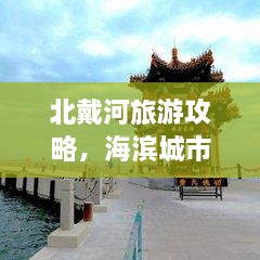 北戴河旅游攻略，海滨城市魅力探索之旅