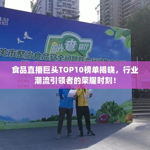 食品直播巨头TOP10榜单揭晓，行业潮流引领者的荣耀时刻！