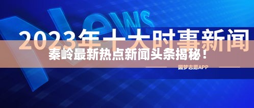 秦岭最新热点新闻头条揭秘！