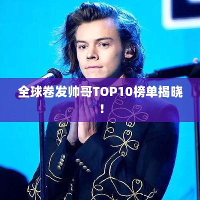 全球卷发帅哥TOP10榜单揭晓！