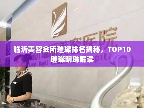 临沂美容会所璀璨排名揭秘，TOP10璀璨明珠解读