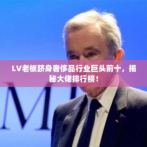 LV老板跻身奢侈品行业巨头前十，揭秘大佬排行榜！