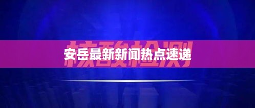 安岳最新新闻热点速递