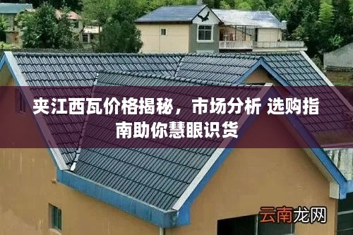 夹江西瓦价格揭秘，市场分析 选购指南助你慧眼识货