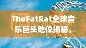 TheFatRat全球音乐巨头地位揭秘，影响力排名世界前列的网络音乐探索之旅