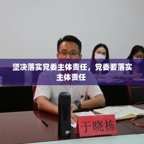 坚决落实党委主体责任，党委要落实主体责任 