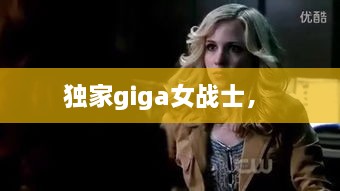 独家giga女战士， 