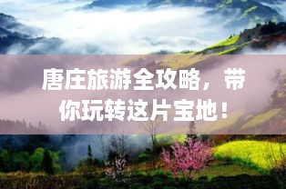 唐庄旅游全攻略，带你玩转这片宝地！