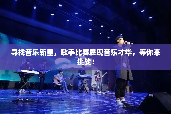 寻找音乐新星，歌手比赛展现音乐才华，等你来挑战！