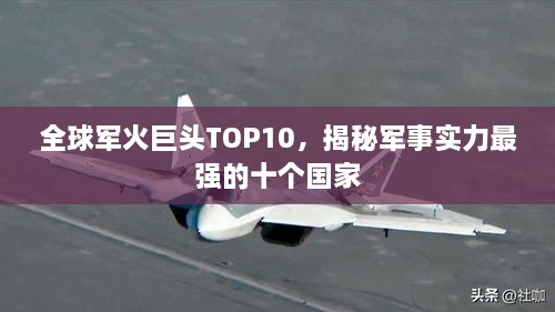 全球军火巨头TOP10，揭秘军事实力最强的十个国家